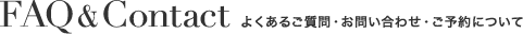 FAQ& Contact｜よくあるご質問・お問い合わせ・ご予約について