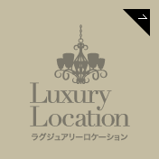 Luxury Location｜ラグジュアリーロケーション