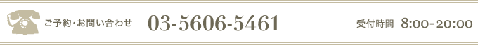 ご予約・お問い合わせ 03-5606-5461／受付時間 8:00-20:00